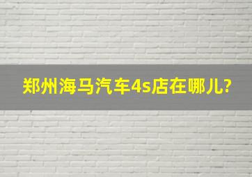 郑州海马汽车4s店在哪儿?