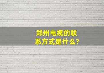 郑州电缆的联系方式是什么?