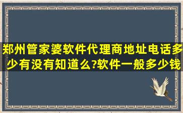 郑州管家婆软件代理商地址电话多少有没有知道么?软件一般多少钱?