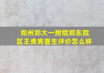 郑州郑大一附院郑东院区王贵宪医生评价怎么样(