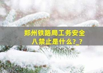 郑州铁路局工务安全八禁止是什么?_?