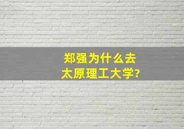 郑强为什么去太原理工大学?