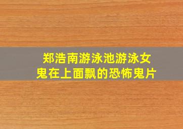 郑浩南游泳池游泳女鬼在上面飘的恐怖鬼片