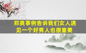 郑爽事例告诉我们女人遇见一个好男人也很重要 