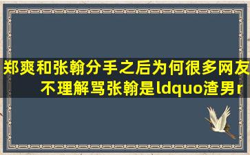 郑爽和张翰分手之后,为何很多网友不理解骂张翰是“渣男”?