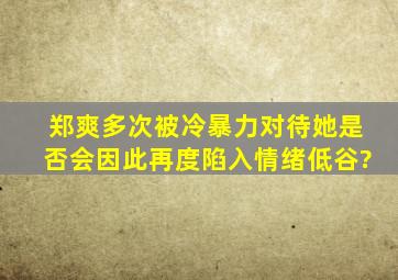 郑爽多次被冷暴力对待,她是否会因此再度陷入情绪低谷?