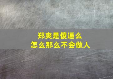 郑爽是傻逼么 怎么那么不会做人