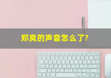 郑爽的声音怎么了?