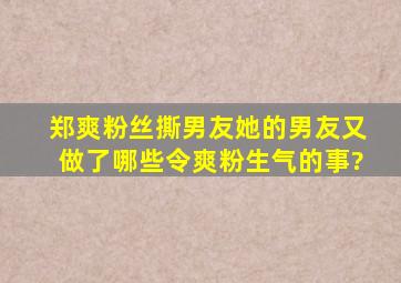 郑爽粉丝撕男友,她的男友又做了哪些令爽粉生气的事?