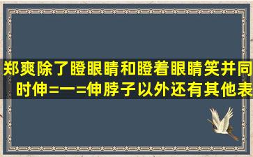 郑爽除了瞪眼睛和瞪着眼睛笑并同时伸=一=伸脖子以外还有其他表情...