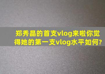 郑秀晶的首支vlog来啦,你觉得她的第一支vlog水平如何?