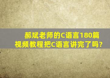 郝斌老师的C语言180篇视频教程,把C语言讲完了吗?