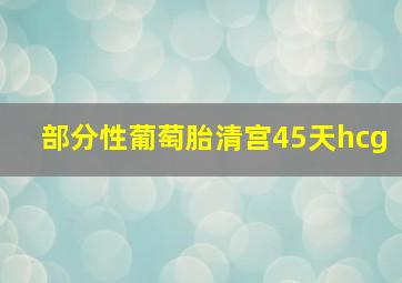 部分性葡萄胎清宫45天hcg