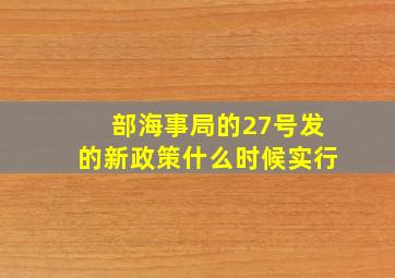 部海事局的27号发的新政策什么时候实行((