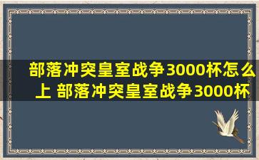 部落冲突皇室战争3000杯怎么上 部落冲突皇室战争3000杯卡组介绍