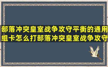 部落冲突皇室战争攻守平衡的通用组卡怎么打部落冲突皇室战争攻守