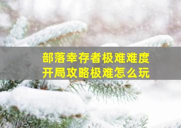 部落幸存者极难难度开局攻略极难怎么玩