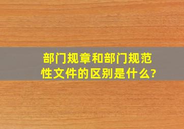 部门规章和部门规范性文件的区别是什么?