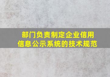 部门负责制定企业信用信息公示系统的技术规范。