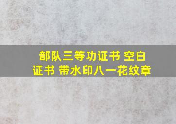 部队三等功证书 空白证书 带水印,八一花纹。章