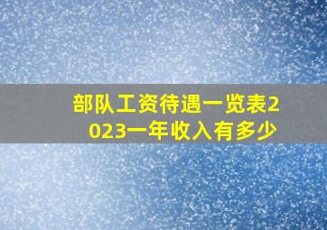 部队工资待遇一览表2023一年收入有多少