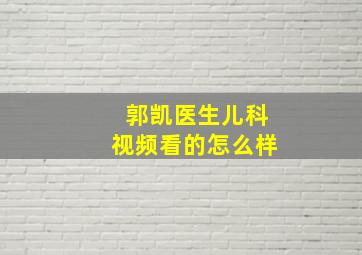 郭凯医生儿科视频看的怎么样