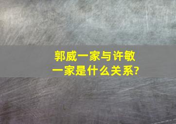 郭威一家与许敏一家是什么关系?