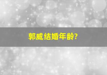 郭威结婚年龄?