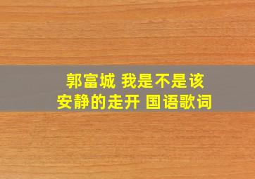 郭富城 我是不是该安静的走开 (国语)歌词