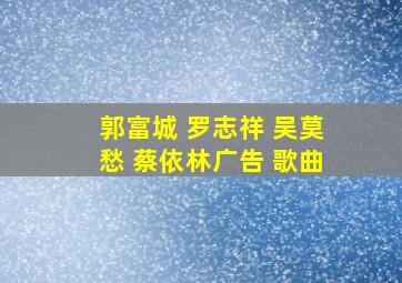 郭富城 罗志祥 吴莫愁 蔡依林广告 歌曲