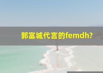 郭富城代言的femdh?