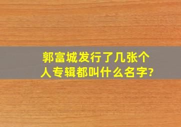 郭富城发行了几张个人专辑,都叫什么名字?