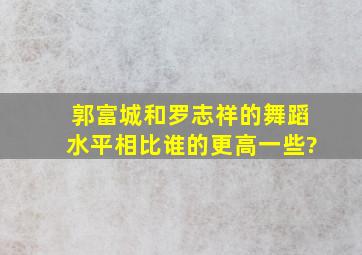 郭富城和罗志祥的舞蹈水平相比,谁的更高一些?