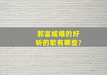 郭富城唱的好听的歌有哪些?