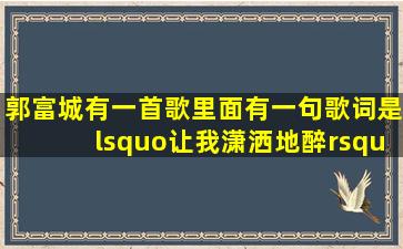 郭富城有一首歌,里面有一句歌词是‘让我潇洒地醉’,是哪首歌啊?