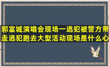 郭富城演唱会现场一逃犯被警方带走,逃犯跑去大型活动现场是什么心态?