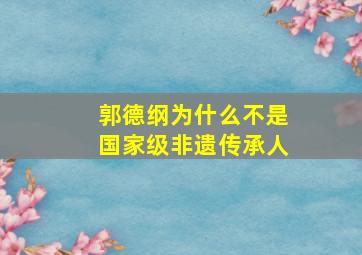 郭德纲为什么不是国家级非遗传承人