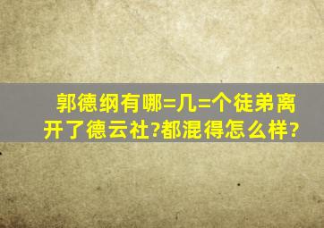 郭德纲有哪=几=个徒弟离开了德云社?都混得怎么样?