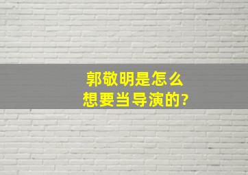 郭敬明是怎么想要当导演的?