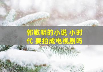 郭敬明的小说 小时代 要拍成电视剧吗