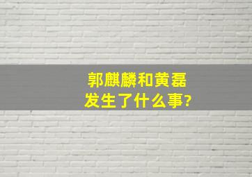 郭麒麟和黄磊发生了什么事?