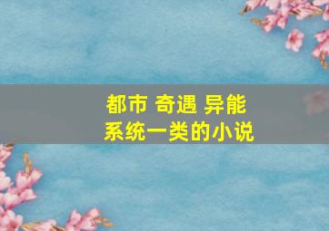 都市 奇遇 异能 系统一类的小说