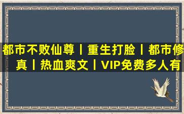 都市不败仙尊丨重生打脸丨都市修真丨热血爽文丨VIP免费多人有声剧...