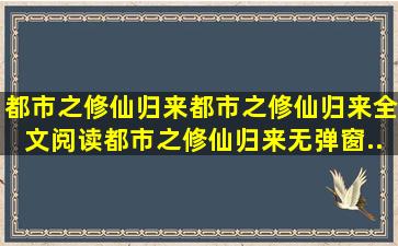 都市之修仙归来,都市之修仙归来全文阅读,都市之修仙归来无弹窗...