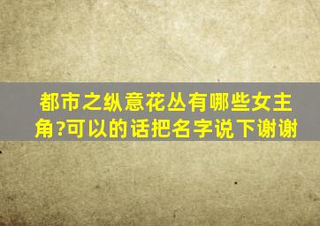 都市之纵意花丛有哪些女主角?可以的话把名字说下,谢谢