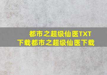 都市之超级仙医TXT下载都市之超级仙医下载