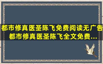 都市修真医圣陈飞免费阅读无广告,都市修真医圣陈飞全文免费...