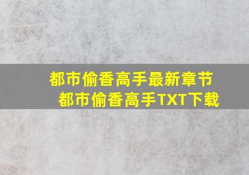 都市偷香高手最新章节都市偷香高手TXT下载