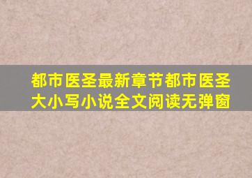 都市医圣最新章节都市医圣(大小写)小说全文阅读无弹窗