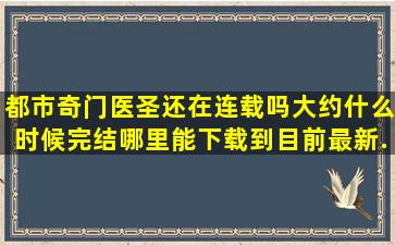 都市奇门医圣还在连载吗,大约什么时候完结,,哪里能下载到目前最新...